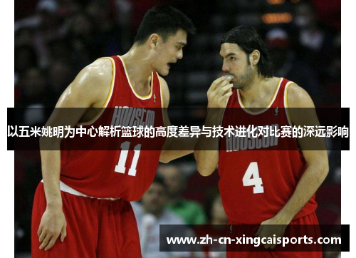 以五米姚明为中心解析篮球的高度差异与技术进化对比赛的深远影响