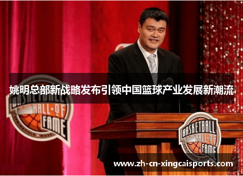 姚明总部新战略发布引领中国篮球产业发展新潮流