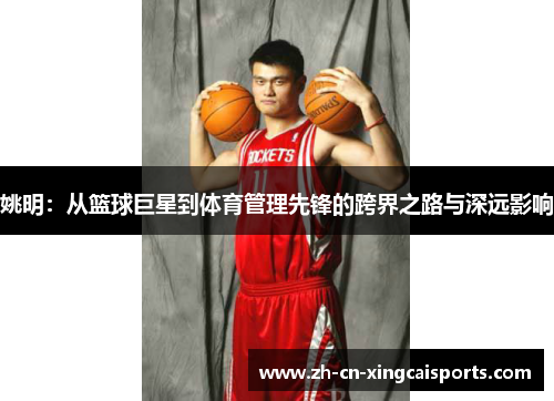 姚明：从篮球巨星到体育管理先锋的跨界之路与深远影响