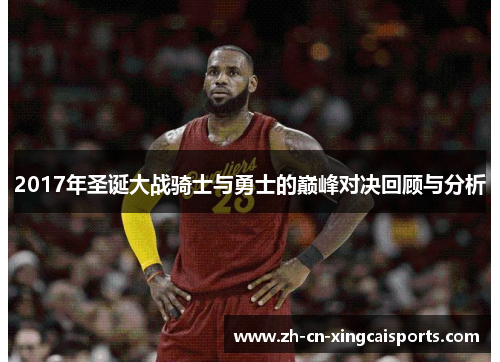 2017年圣诞大战骑士与勇士的巅峰对决回顾与分析