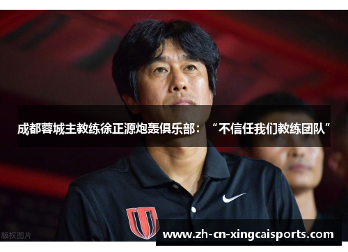 成都蓉城主教练徐正源炮轰俱乐部：“不信任我们教练团队”