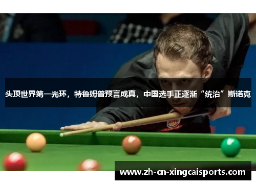 头顶世界第一光环，特鲁姆普预言成真，中国选手正逐渐“统治”斯诺克