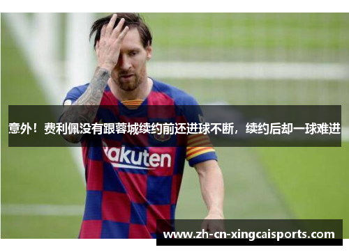 意外！费利佩没有跟蓉城续约前还进球不断，续约后却一球难进